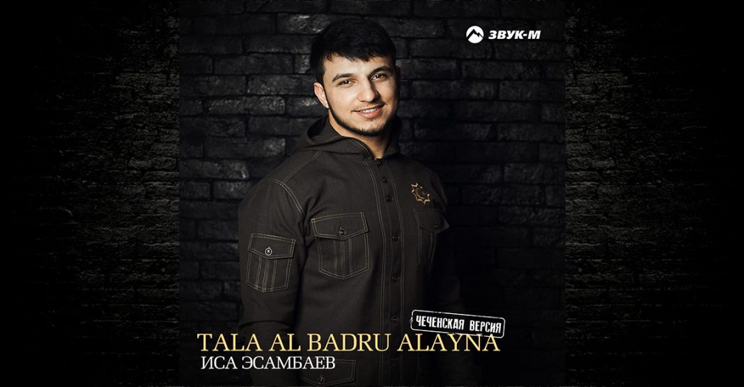 В свет вышла чеченская версия композиции Исы Эсамбаева «Tala Al Badru Alayna»