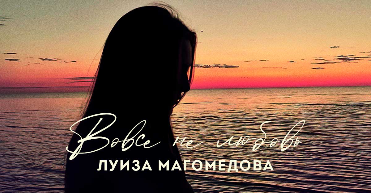 Луиза Магомедова. «Вовсе не любовь»