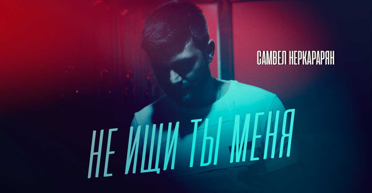 «Не ищи ты меня» — Встречайте новый трек Самвела Неркараряна