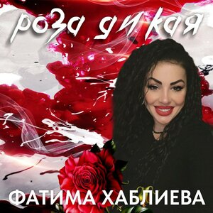 Фатима Хаблиева. «Роза дикая»