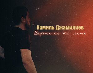 Камиль Джамилиев. «Вернись ко мне»