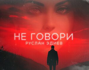 Руслан Эдиев. «Не говори»