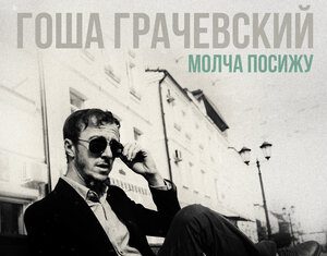 Гоша Грачевский. «Молча посижу»