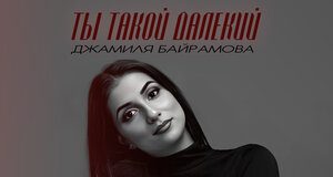 Джамиля Байрамова. «Ты такой далекий»