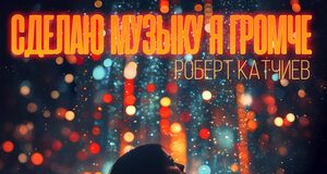 Роберт Катчиев. «Сделаю музыку я громче»