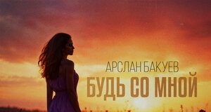 Арслан Бакуев. «Будь со мной»
