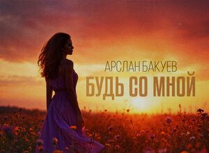 Арслан Бакуев. «Будь со мной»